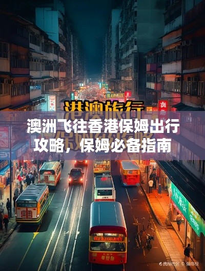 澳洲飞往香港保姆出行攻略,保姆必备指南