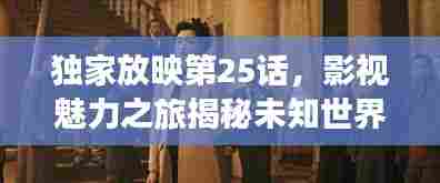 独家放映第25话,影视魅力之旅揭秘未知世界