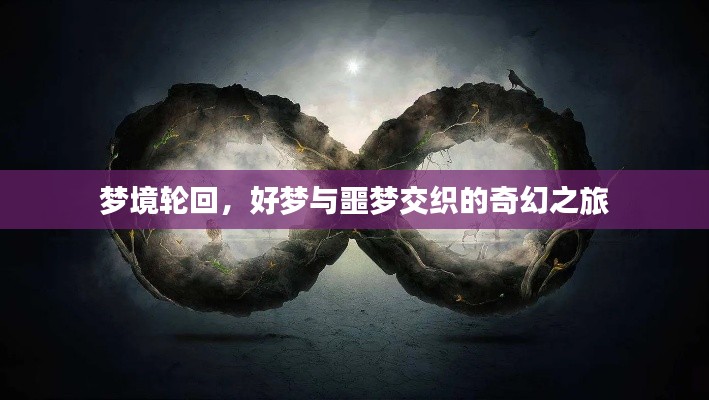 梦境轮回,好梦与噩梦交织的奇幻之旅