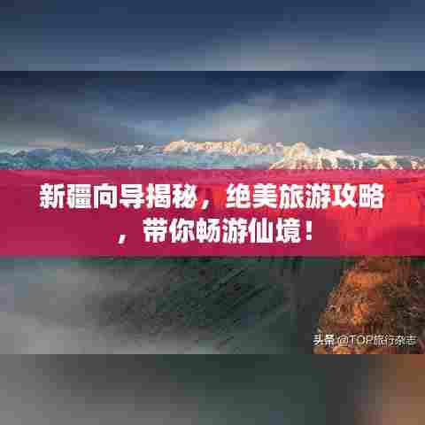 新疆向导揭秘，绝美旅游攻略，带你畅游仙境！
