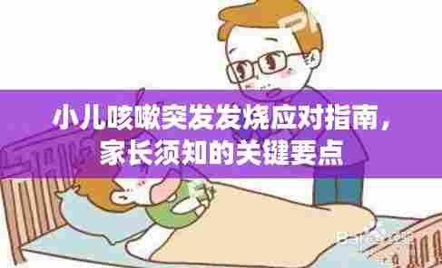 小儿咳嗽突发发烧应对指南,家长须知的关键要点