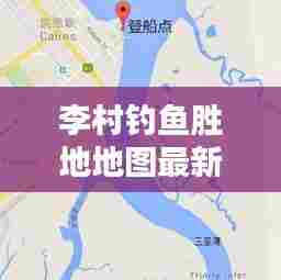 李村钓鱼胜地地图最新版,探寻最佳钓鱼位置,一次满足你的垂钓乐趣!
