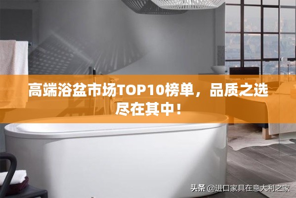 高端浴盆市场TOP10榜单，品质之选尽在其中！