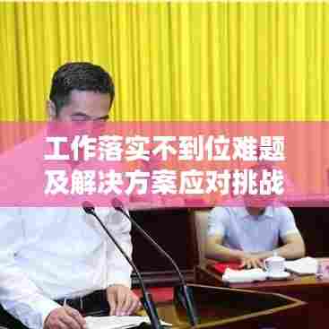 工作落实不到位难题及解决方案应对挑战之道