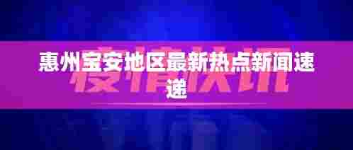 惠州宝安地区最新热点新闻速递