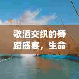 歌酒交织的舞蹈盛宴,生命旋律中的狂欢之旅