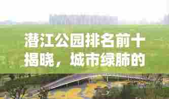 潜江公园排名前十揭晓,城市绿肺的魅力探索