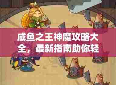 咸鱼之王神魔攻略大全，最新指南助你轻松登顶！