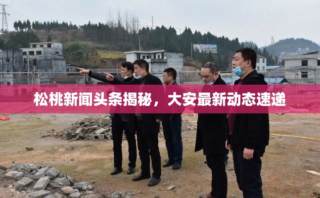 松桃新闻头条揭秘,大安最新动态速递