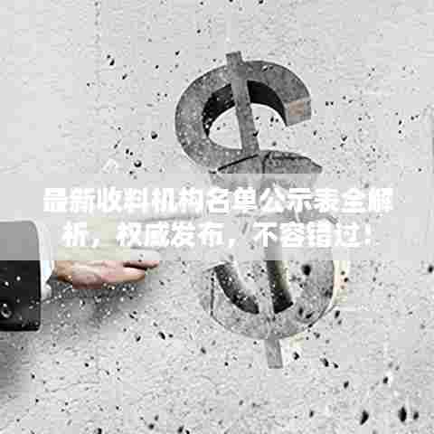 最新收料机构名单公示表全解析,权威发布,不容错过!