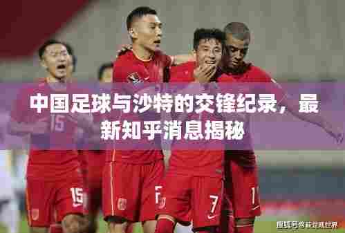 中国足球与沙特的交锋纪录,最新知乎消息揭秘