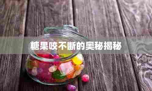 糖果咬不断的奥秘揭秘