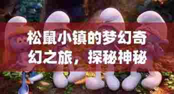 松鼠小镇的梦幻奇幻之旅,探秘神秘之地