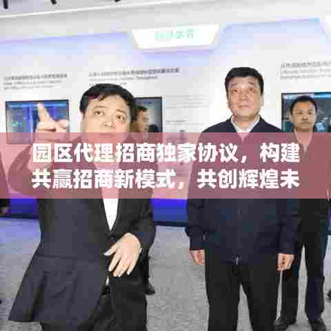 园区代理招商独家协议，构建共赢招商新模式，共创辉煌未来！