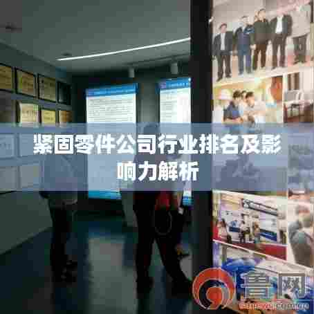 紧固零件公司行业排名及影响力解析