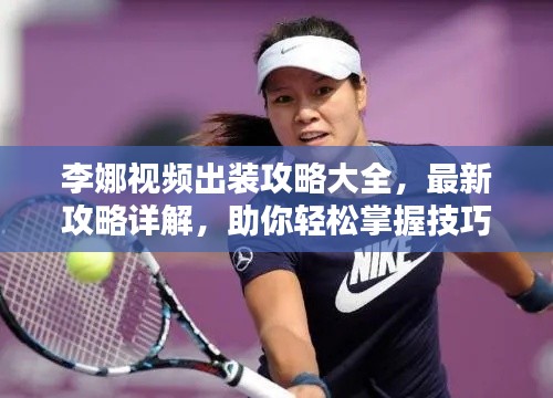 李娜视频出装攻略大全,最新攻略详解,助你轻松掌握技巧!