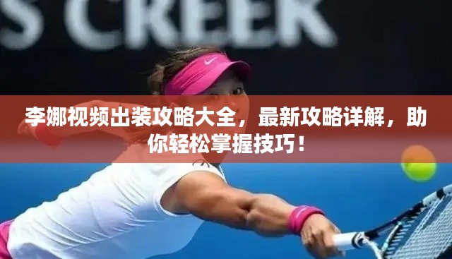 李娜视频出装攻略大全,最新攻略详解,助你轻松掌握技巧!