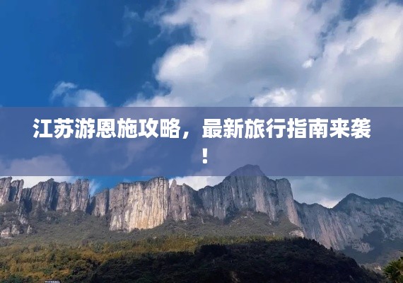 江苏游恩施攻略，最新旅行指南来袭！