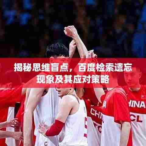 揭秘思维盲点，百度检索遗忘现象及其应对策略