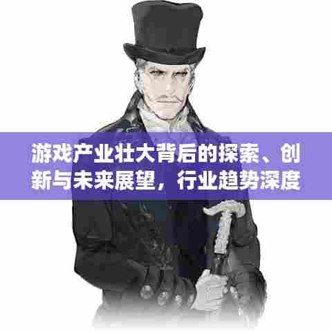 游戏产业壮大背后的探索、创新与未来展望，行业趋势深度剖析