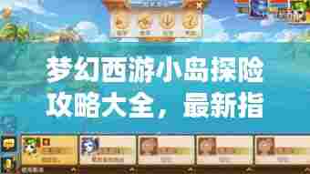 梦幻西游小岛探险攻略大全，最新指南助你畅游奇幻世界！