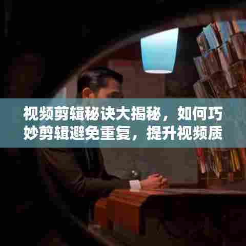视频剪辑秘诀大揭秘，如何巧妙剪辑避免重复，提升视频质量？