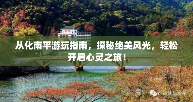 从化南平游玩指南,探秘绝美风光,轻松开启心灵之旅!