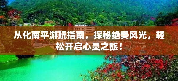 从化南平游玩指南,探秘绝美风光,轻松开启心灵之旅!