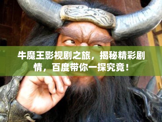 牛魔王影视剧之旅,揭秘精彩剧情,百度带你一探究竟!