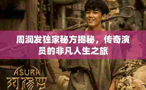 周润发独家秘方揭秘,传奇演员的非凡人生之旅