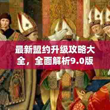 最新盟约升级攻略大全,全面解析9.0版本盟约升级秘籍!