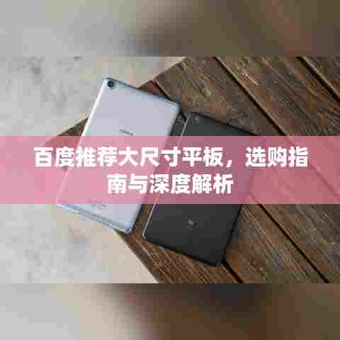 百度推荐大尺寸平板，选购指南与深度解析