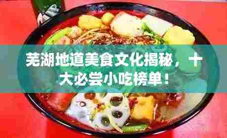 芜湖地道美食文化揭秘，十大必尝小吃榜单！