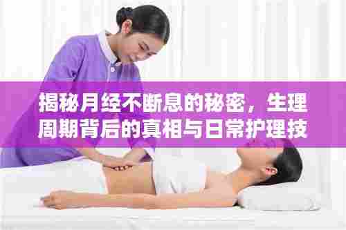 揭秘月经不断息的秘密,生理周期背后的真相与日常护理技巧