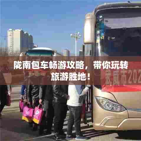 陇南包车畅游攻略，带你玩转旅游胜地！