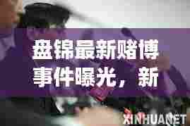 盘锦最新赌博事件曝光，新闻视频揭秘现场真相