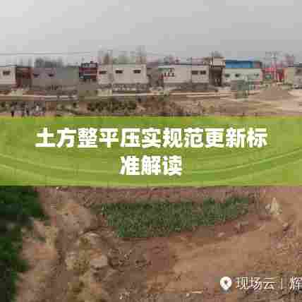 土方整平压实规范更新标准解读