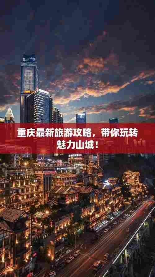 重庆最新旅游攻略，带你玩转魅力山城！