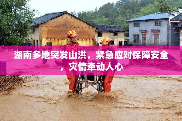 湖南多地突发山洪,紧急应对保障安全,灾情牵动人心