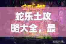 蛇乐土攻略大全,最新图文教程助你轻松掌握游戏秘籍!