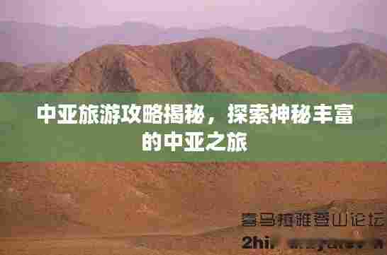 中亚旅游攻略揭秘,探索神秘丰富的中亚之旅