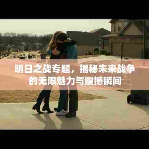 明日之战专题，揭秘未来战争的无限魅力与震撼瞬间
