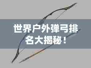 世界户外弹弓排名大揭秘!