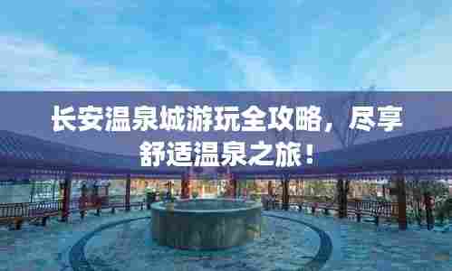 长安温泉城游玩全攻略，尽享舒适温泉之旅！