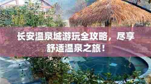 长安温泉城游玩全攻略,尽享舒适温泉之旅!