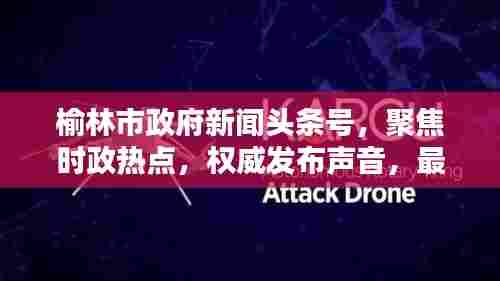 榆林市政府新闻头条号,聚焦时政热点,权威发布声音,最新资讯一网打尽!