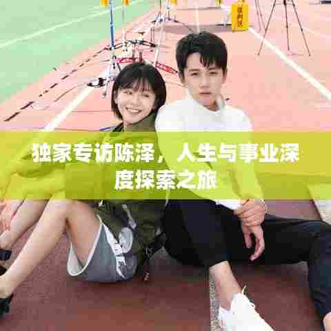 独家专访陈泽,人生与事业深度探索之旅