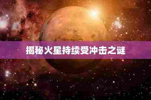 揭秘火星持续受冲击之谜