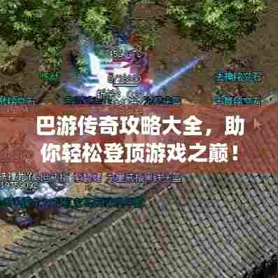 巴游传奇攻略大全,助你轻松登顶游戏之巅!