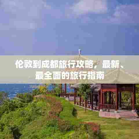 伦敦到成都旅行攻略，最新、最全面的旅行指南